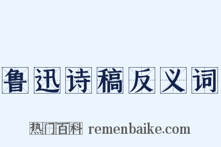 鲁迅诗稿反义词是什么意思的图片